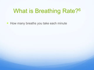 What is Breathing Rate?6
 How many breaths you take each minute
 