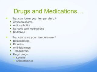 Drugs and Medications…
 …that can lower your temperature:2
 Antidepressants
 Antipsychotics
 Narcotic pain medications
 Sedatives
 …that can raise your temperature:3
 Beta blockers
 Diuretics
 Antihistamines
 Tranquilizers
 Illegal drugs:
 Cocaine
 Amphetamines
 
