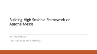 Building	High	Scalable	Framework on	
Apache Mesos
RAHUL	KUMAR
TECHNICAL	LEAD,	SIGMOID
 
