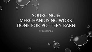 SOURCING &
MERCHANDISING WORK
DONE FOR POTTERY BARN
BY BRIJENDRA
 