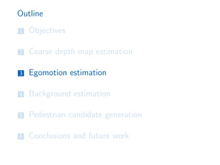 Outline
1 Objectives
2 Coarse depth map estimation
3 Egomotion estimation
4 Background estimation
5 Pedestrian candidate generation
6 Conclusions and future work
 