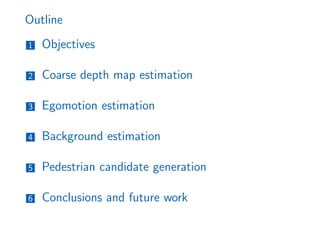 Outline
1 Objectives
2 Coarse depth map estimation
3 Egomotion estimation
4 Background estimation
5 Pedestrian candidate generation
6 Conclusions and future work
 