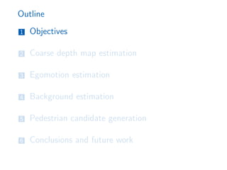 Outline
1 Objectives
2 Coarse depth map estimation
3 Egomotion estimation
4 Background estimation
5 Pedestrian candidate generation
6 Conclusions and future work
 