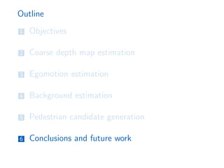 Outline
1 Objectives
2 Coarse depth map estimation
3 Egomotion estimation
4 Background estimation
5 Pedestrian candidate generation
6 Conclusions and future work
 
