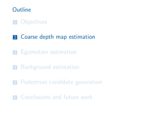 Outline
1 Objectives
2 Coarse depth map estimation
3 Egomotion estimation
4 Background estimation
5 Pedestrian candidate generation
6 Conclusions and future work
 