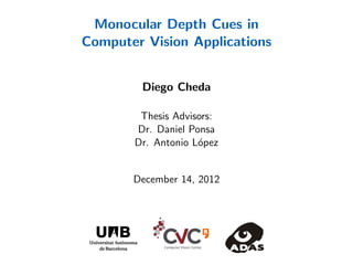 Monocular Depth Cues in
Computer Vision Applications
Diego Cheda
Thesis Advisors:
Dr. Daniel Ponsa
Dr. Antonio L´opez
December 14, 2012
 