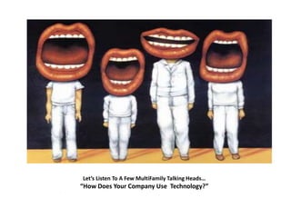 Let’s Listen To A Few MultiFamily Talking Heads…
“How Does Your Company Use Technology?”
.
 