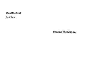 #SealTheDeal
Imagine The Money.
Roll Tape
 