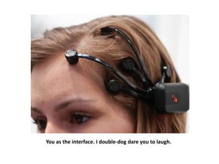 You as the interface. I double-dog dare you to laugh.
 