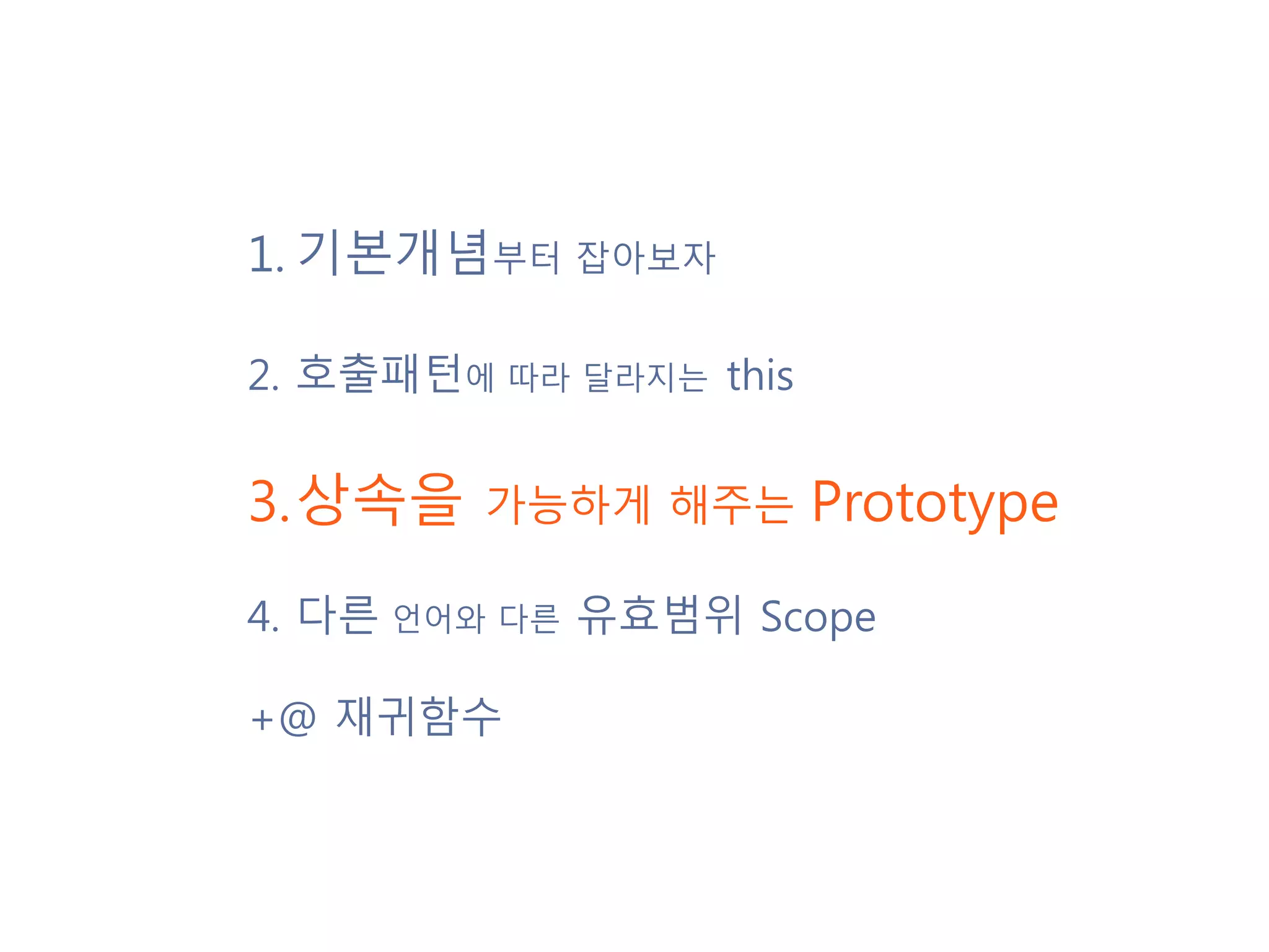 1.기본개념부터 잡아보자 2.호출패턴에 따라 달라지는 this 3.상속을 가능하게 해주는 Prototype 4. 다른 언어와 다른 유효범위 Scope +@ 재귀함수 