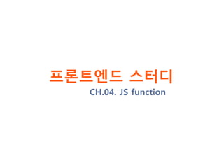 프론트엔드 스터디
CH.04. JS function
 
