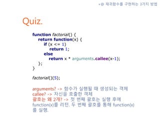 Quiz.
+@ 재귀함수를 구현하는 3가지 방법
function factorial() {
return function(x) {
if (x <= 1)
return 1;
else
return x * arguments.cal...