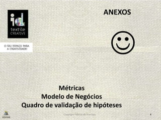 Copyright Fábrica de Startups 4
ANEXOS

Métricas
Modelo de Negócios
Quadro de validação de hipóteses
 