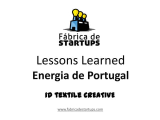 Lessons Learned
Energia de Portugal
www.fabricadestartups.com
id textile CREATIVE
 
