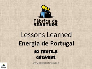 Lessons Learned
Energia de Portugal
www.fabricadestartups.com
id textile
CREATIVE
 