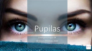 Pupilas
Emergentología 04
© Clases Médicas 2020
 