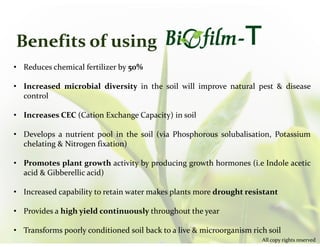 Benefits of using
• Reduces chemical fertilizer by 50%
• Increased microbial diversity in the soil will improve natural pe...