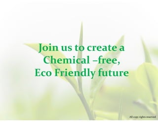 Join us to create a
Chemical –free,
Eco Friendly future
All copy rights reserved
 
