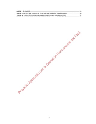 3
ANEXO I. GLOSARIO......................................................................................................................................... 46
ANEXO II. GEOTECNIA, PRUEBA DE PENETRACIÓN DINÁMICA SUPERPESADA ................................... 49
ANEXO III. AUSCULTACIÓN DINÁMICA MEDIANTE EL CONO TIPO PECK (CTP)...................................... 55
 