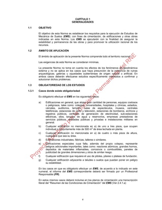 4
CAPÍTULO 1
GENERALIDADES
1.1 OBJETIVO
El objetivo de esta Norma es establecer los requisitos para la ejecución de Estudios de
Mecánica de Suelos (EMS), con fines de cimentación, de edificaciones y otras obras
indicadas en esta Norma. Los EMS se ejecutarán con la finalidad de asegurar la
estabilidad y permanencia de las obras y para promover la utilización racional de los
recursos.
1.2 ÁMBITO DE APLICACIÓN
El ámbito de aplicación de la presente Norma comprende todo el territorio nacional.
Las exigencias de esta Norma se consideran mínimas.
La presente Norma no toma en cuenta los efectos de los fenómenos de geodinámica
externa y no se aplica en los casos que haya presunción de la existencia de ruinas
arqueológicas; galerías u oquedades subterráneas de origen natural o artificial. En
ambos casos deberán efectuarse estudios específicamente orientados a confirmar y
solucionar dichos problemas.
1.3 OBLIGATORIEDAD DE LOS ESTUDIOS
1.3.1 Casos donde existe obligatoriedad
Es obligatorio efectuar el EMS en los siguientes casos:
a) Edificaciones en general, que alojen gran cantidad de personas, equipos costosos
o peligrosos, tales como: colegios, universidades, hospitales y clínicas, estadios,
cárceles, auditorios, templos, salas de espectáculos, museos, centrales
telefónicas, estaciones de radio y televisión, estaciones de bomberos, archivos y
registros públicos, centrales de generación de electricidad, sub-estaciones
eléctricas, silos, tanques de agua y reservorios, empresas prestadoras de
servicios públicos, entidades públicas y privadas e instalaciones militares en
general.
b) Cualquier edificación no mencionada en a) de uno a tres pisos, que ocupen
individual o conjuntamente más de 500 m2
de área techada en planta.
c) Cualquier edificación no mencionada en a) de cuatro o más pisos de altura,
cualquiera que sea su área.
d) Edificaciones industriales, fábricas, talleres o similares.
e) Edificaciones especiales cuya falla, además del propio colapso, represente
peligros adicionales importantes, tales como: reactores atómicos, grandes hornos,
depósitos de materiales inflamables, corrosivos o combustibles, paneles de
publicidad de grandes dimensiones y otros de similar riesgo.
f) Cualquier edificación que requiera el uso de pilotes, pilares o plateas de fundación.
g) Cualquier edificación adyacente a taludes o suelos que puedan poner en peligro
su estabilidad.
En los casos en que es obligatorio efectuar un EMS, de acuerdo a lo indicado en este
numeral, el informe del EMS correspondiente deberá ser firmado por un Profesional
Responsable (PR).
En estos mismos casos deberá incluirse en los planos de cimentación una transcripción
literal del “Resumen de las Condiciones de Cimentación” del EMS (Ver 2.4.1.a)
 