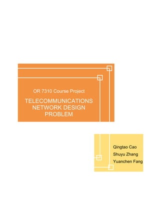 TELECOMMUNICATIONS
NETWORK DESIGN
PROBLEM
Qingtao Cao
Shuyu Zhang
Yuanchen Fang
OR 7310 Course Project
 