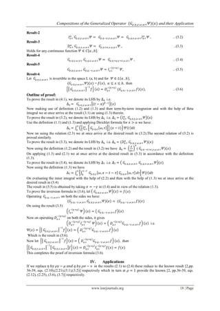Compositions of the Generalized Operator (𝐺𝜌,𝜂,𝛾,𝜔;𝑎+ 𝛹)(𝑥) and their Application
www.iosrjournals.org 18 | Page
Result-2
𝐼𝑎+
𝛼
𝐺𝜌,𝜂,𝛾,𝜔;𝑎+ 𝛹 = 𝐺𝜌,𝜂−𝛼,𝛾,𝜔,𝑎+ 𝛹 = 𝐺𝜌,𝜂,𝛾,𝜔;𝑎+ 𝐼𝑎+
𝛼
𝛹 , .. (3.2)
Result-3
𝐷𝑎+
𝛼
𝐺𝜌,𝜂,𝛾,𝜔;𝑎+ 𝛹 = 𝐺𝜌,𝜂+𝛼,𝛾,𝜔,𝑎+ 𝛹 , ..(3.3)
Holds for any continuous function 𝛹 ∈ 𝐶 𝑎 , 𝑏 .
Result-4
𝐺𝜌,𝜂,𝛾,𝜔;𝑎+ 𝐺𝜌,𝑞,𝜎,𝜔;𝑎+ 𝛹 = 𝐺𝜌,𝜂+𝑞,𝛾+𝜎,𝜔,𝑎+ 𝛹 , .. (3.4)
Result-5
𝐺𝜌,𝜂,𝛾,𝜔;𝑎+ 𝐺𝜌,𝑞,−𝛾,𝜔;𝑎+ 𝛹 = 𝐼𝑎+
−(𝜂+𝑞)
𝛹, .. (3.5)
Result-6
Let 𝐺𝜌,𝜂,𝛾,𝜔;𝑎+ is invertible in the space L (a, b) and for 𝛹 ∈ 𝐿 𝑎 , 𝑏 ,
(𝐺𝜌,𝜂,𝛾,𝜔;𝑎+ 𝛹)(𝑥) = 𝑓 𝑥 , 𝑎 ≤ 𝑥 ≤ 𝑏, then
𝐺𝜌,𝜂,𝛾,𝜔;𝑎+
−1
𝑓 𝑥 = 𝐷𝑎+
−(𝜂+𝑞)
(𝐺𝜌,𝜂,−𝛾,𝜔;𝑎+ 𝑓)(𝑥), .. (3.6)
Outline of proof:
To prove the result in (4.1), we denote its LHS by ∆4 i.e.
∆4 = 𝐺𝜌,𝜂,𝛾,𝜔;𝑎+ (𝑡 − 𝑎) 𝛽−1
𝑥
Now making use of definition (1.2) and (1.3) and then term-by-term integration and with the help of Beta
integral we at once arrive at the result (3.1) on using (1.3) therein.
To prove the result in (3.2), we denote its LHS by ∆5 i.e. ∆5 = 𝐼𝑎+
𝛼
𝐺𝜌,𝜂,𝛾,𝜔;𝑎+ 𝛹 𝑥
Use the definition (1.1) and (1.3) and applying Dirichlet formula for 𝑥 > 𝑎 we have:
∆5 = 𝐼𝑎+
𝛼
𝐺𝜌,𝜂,𝛾 𝜔, 𝜏 (𝑥 − 𝑡)
𝑥
𝑎
𝛹 𝑡 𝑑𝑡
Now on using the relation (2.3) we at once arrive at the desired result in (3.2).The second relation of (3.2) is
proved similarly.
To prove the result in (3.3), we denote its LHS by ∆6 i.e. ∆6 = (𝐷𝑎+
𝛼
𝐺𝜌,𝜂,𝛾,𝜔;𝑎+ 𝛹)(𝑥)
Now using the definition (1.2) and the result in (3.2) we have ∆6 =
𝑑
𝑑𝑥
𝑛
( 𝐺𝜌,𝜂−𝑛+𝛼,𝛾,𝜔;𝑎+ 𝛹)(𝑥)
On applying (1.3) and (2.1) we at once arrive at the desired result in (3.3) in accordance with the definition
(1.3).
To prove the result in (3.4), we denote its LHS by ∆7 i.e. ∆7 = 𝐺𝜌,𝜂,𝛾,𝜔;𝑎+ 𝐺𝜌,𝑞,𝜎,𝜔;𝑎+ 𝛹 (𝑥)
Now using the definition (1.3) we have
∆7 = 𝐺𝜌,𝜂,𝛾 𝜔, 𝑥 − 𝑡 − 𝜏 𝐺𝜌,𝑞,𝜎 𝜔, 𝜏
𝑥−𝑡
0
𝑑𝜏
𝑥
𝑎
𝛹(𝑡)𝑑𝑡
On evaluating the inner integral with the help of (2.2) and then with the help of (1.3) we at once arrive at the
desired result in (3.4).
The result in (3.5) is obtained by taking 𝜎 = −𝛾 in (3.4) and in view of the relation (1.3).
To prove the inversion formula in (3.6), let 𝐺𝜌,𝜂,𝛾,𝜔;𝑎+ 𝛹 𝑥 = 𝑓(𝑥)
Operating 𝐺𝜌,𝑞,−𝛾,𝜔;𝑎+ on both the sides we have:
(𝐺𝜌,𝑞,−𝛾,𝜔;𝑎+ 𝐺𝜌,𝜂,𝛾,𝜔;𝑎+ 𝛹) 𝑥 = (𝐺𝜌,𝑞,−𝛾,𝜔;𝑎+ 𝑓)(𝑥)
On using the result (3.5)
𝐼𝑎+
− 𝜂+𝑞
𝛹 𝑥 = 𝐺𝜌,𝑞,−𝛾,𝜔;𝑎+ 𝑓 𝑥
Now on operating 𝐷𝑎+
− 𝜂+𝑞
on both the sides, it gives
𝐷𝑎+
− 𝜂+𝑞
𝐼𝑎+
− 𝜂+𝑞
𝛹 𝑥 = 𝐷𝑎+
− 𝜂+𝑞
𝐺𝜌,𝑞,−𝛾,𝜔;𝑎+ 𝑓 𝑥 i.e.
Ψ 𝑥 = 𝐺𝜌,𝜂,𝛾,𝜔;𝑎+
−1
𝑓 𝑥 = 𝐷𝑎+
− 𝜂+𝑞
𝐺𝜌,𝑞,−𝛾,𝜔;𝑎+ 𝑓 𝑥
Which is the result in (3.6).
Now let 𝐺𝜌,𝜂,𝛾,𝜔;𝑎+
−1
𝑓 𝑥 = 𝐷𝑎+
− 𝜂+𝑞
𝐺𝜌,𝑞,−𝛾,𝜔;𝑎+ 𝑓 𝑥 , then
𝐺𝜌,𝜂,𝛾,𝜔;𝑎+
−1
𝐺𝜌,𝜂,𝛾,𝜔;𝑎+ 𝑓 𝑥 = 𝐷𝑎+
− 𝜂+𝑞
𝐼𝑎+
− 𝜂+𝑞
𝑓(𝑥) = 𝑓(𝑥)
This completes the proof of inversion formula (3.6).
IV. Applications
If we replace 𝜂 𝑏𝑦 𝜌𝛾 − 𝜇 𝑎𝑛𝑑 𝑞 𝑏𝑦 𝜌𝜎 − 𝜈 in the results (2.1) to (2.4) these reduce to the known result [2,pp.
36-39, eqs. (2.10),(2.21),(3.1),(3.2)] respectively which in turn at 𝜌 = 1 provide the known [2, pp.36-39, eqs.
(2.12), (2.25), (3.6), (3.7)] respectively.
 