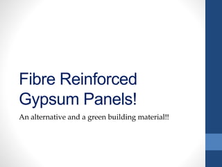 Fibre Reinforced
Gypsum Panels!
An alternative and a green building material!!
 
