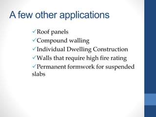 A few other applications
Roof panels
Compound walling
Individual Dwelling Construction
Walls that require high fire rating
Permanent formwork for suspended
slabs
 