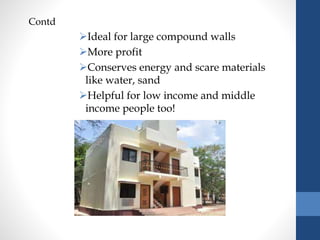 Contd
Ideal for large compound walls
More profit
Conserves energy and scare materials
like water, sand
Helpful for low income and middle
income people too!
 