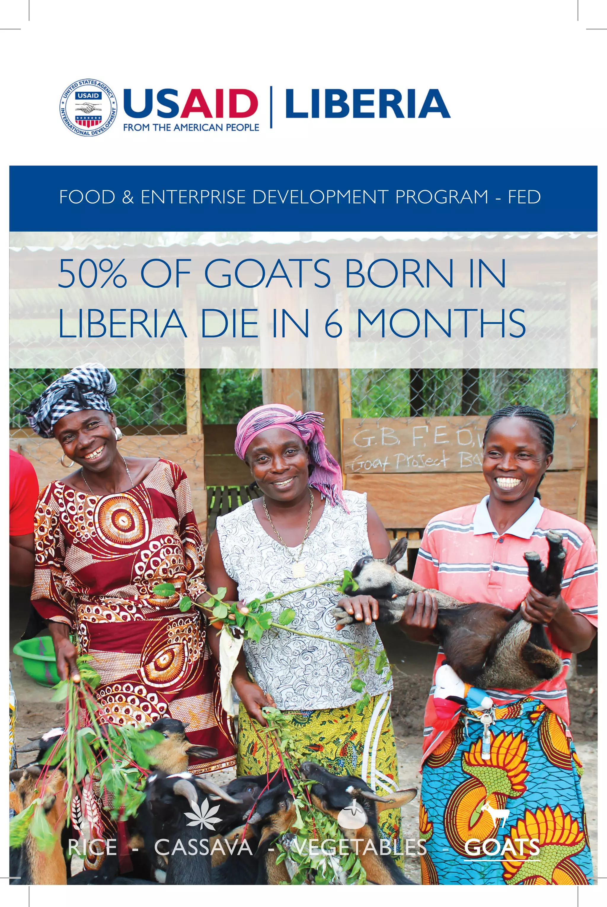 VEGETABLES GOATSRICE CASSAVA- - -
50% OF GOATS BORN IN
LIBERIA DIE IN 6 MONTHS
FOOD & ENTERPRISE DEVELOPMENT PROGRAM - FED
 