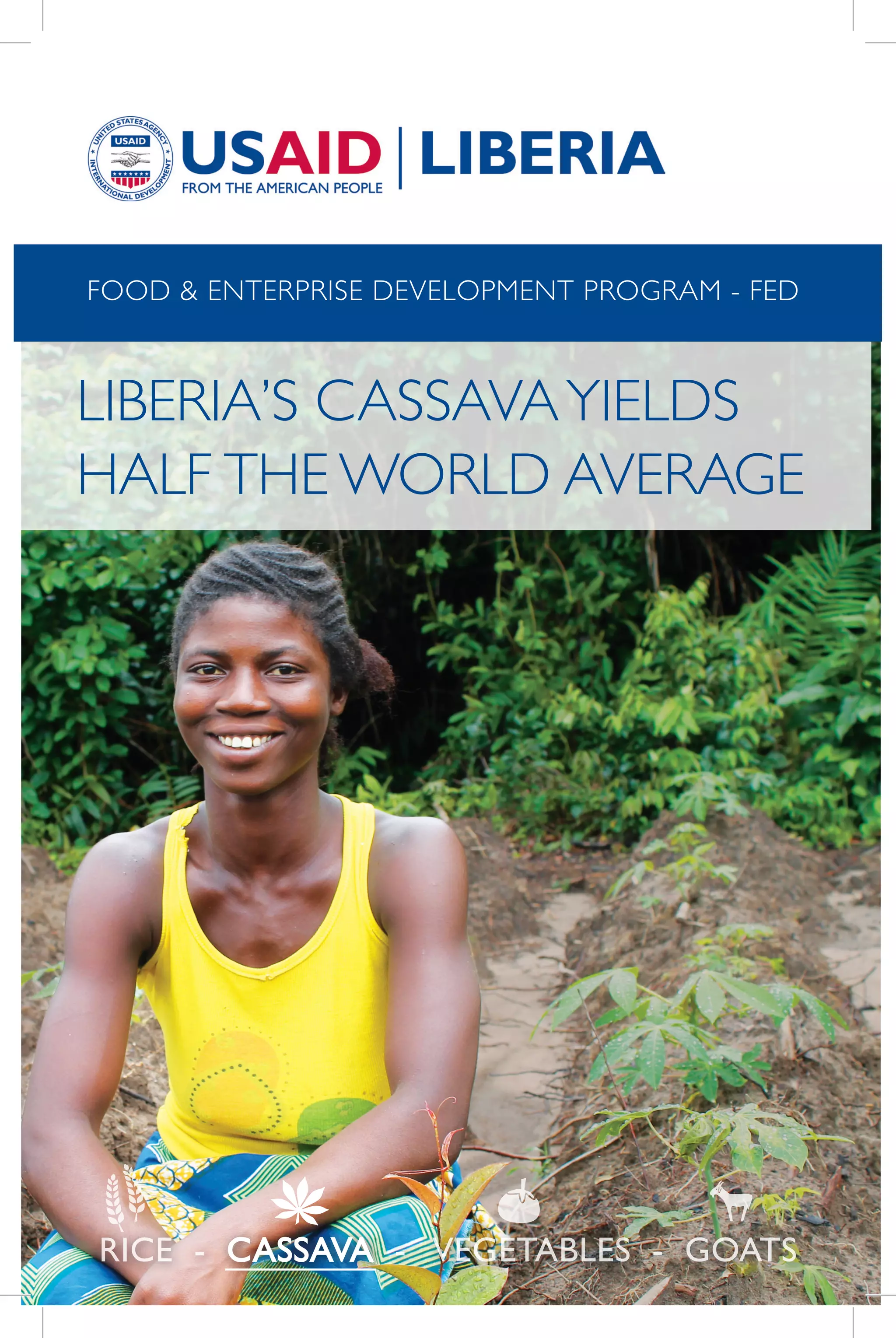 VEGETABLES GOATSRICE CASSAVA- - -
LIBERIA’S CASSAVAYIELDS
HALF THE WORLD AVERAGE
FOOD & ENTERPRISE DEVELOPMENT PROGRAM - FED
 