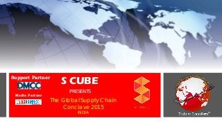 S CUBE
PRESENTS
The Global Supply Chain
Conclave 2015
INDIA
Support Partner
Media Partner
 