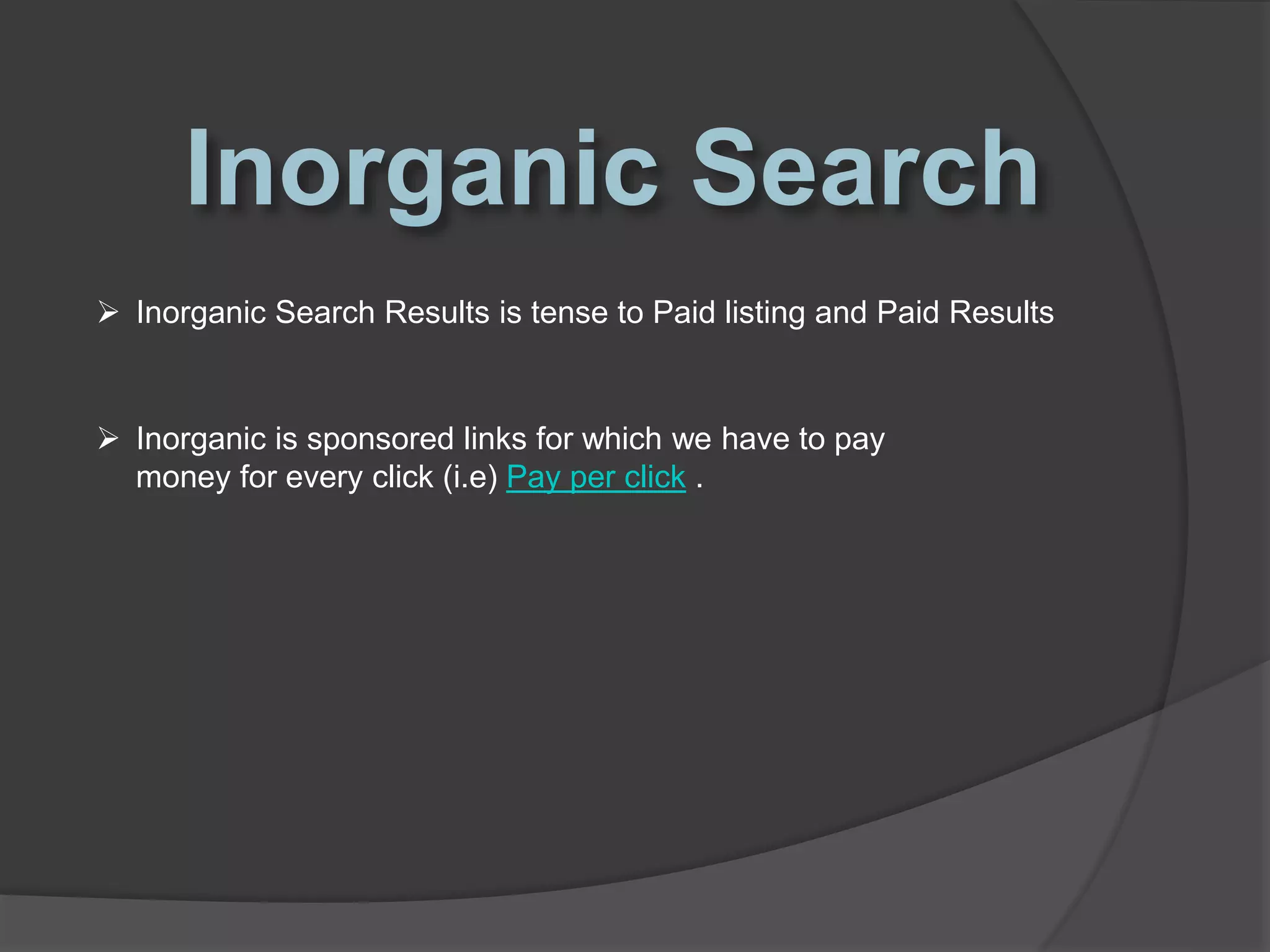 Inorganic Search Results is tense to Paid listing and Paid Results
 Inorganic is sponsored links for which we have to pay
money for every click (i.e) Pay per click .
 