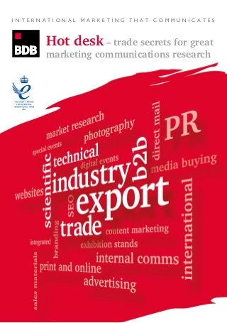 I N T E R N A T I O N A L M A R K E T I N G T H A T C O M M U N I C A T E S
Hot desk – trade secrets for great
marketing communications research
 