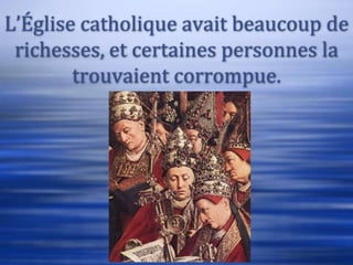 L’Église catholique avait beaucoup de
 richesses, et certaines personnes la
        trouvaient corrompue.
 