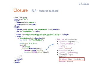 Closure – 응용 : success callback
<!DOCTYPE html>
<html lang="en">
<head>
<meta charset="UTF-8">
<title>Closure 예제</title>
<...