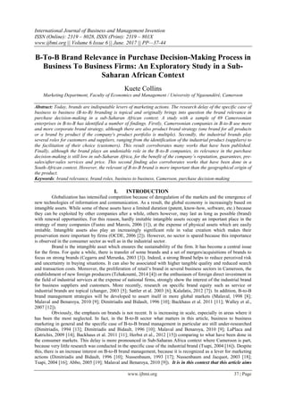 International Journal of Business and Management Invention
ISSN (Online): 2319 – 8028, ISSN (Print): 2319 – 801X
www.ijbmi.org || Volume 6 Issue 6 || June. 2017 || PP—37-44
www.ijbmi.org 37 | Page
B-To-B Brand Relevance in Purchase Decision-Making Process in
Business To Business Firms: An Exploratory Study in a Sub-
Saharan African Context
Kuete Collins
Marketing Department, Faculty of Economics and Management / University of Ngaoundéré, Cameroon
Abstract: Today, brands are indisputable levers of marketing actions. The research delay of the specific case of
business to business (B-to-B) branding is topical and originally brings into question the brand relevance in
purchase decision-making in a sub-Saharan African context. A study with a sample of 69 Cameroonian
enterprises in B-to-B has identified a number of findings. Firstly, Cameroonian companies in B-to-B use more
and more corporate brand strategy, although there are also product brand strategy (one brand for all products
or a brand by product if the company's product portfolio is multiple). Secondly, the industrial brands play
several roles for customers and suppliers, ranging from the identification of the industrial product (suppliers) to
the facilitation of their choice (customers). This result corroborates many works that have been published.
Finally, although the brand plays an undeniable role in the B-to-B companies, its relevance in the purchase
decision-making is still low in sub-Saharan Africa, for the benefit of the company‘s reputation, guarantees, pre-
sales/after-sales services and price. This second finding also corroborates works that have been done in a
South-African context. However, the relevant of B-to-B brand is more important than the geographical origin of
the product.
Keywords: brand relevance, brand roles, business to business, Cameroon, purchase decision-making
I. INTRODUCTION
Globalization has intensified competition because of deregulation of the markets and the emergence of
new technologies of information and communication. As a result, the global economy is increasingly based on
intangible assets. While some of these assets have a limited duration (patent, know-how, software, etc.) because
they can be exploited by other companies after a while, others however, may last as long as possible (brand)
with renewal opportunities. For this reason, hardly imitable intangible assets occupy an important place in the
strategy of many companies (Fustec and Marois, 2006 [1]), at the expense of physical assets which are easily
imitable. Intangible assets also play an increasingly significant role in value creation which makes their
preservation more important by firms (OCDE, 2006 [2]). However, no sector is spared because this importance
is observed in the consumer sector as well as in the industrial sector.
Brand is the intangible asset which ensures the sustainability of the firm. It has become a central issue
for the firms. For quite a while, there is transfer of some brands and a set of mergers/acquisitions of brands to
focus on strong brands (Cegarra and Merunka, 2003 [3]). Indeed, a strong Brand helps to reduce perceived risk
and uncertainty in buying situations. It can also be associated with higher tangible quality and reduced search
and transaction costs. Moreover, the proliferation of retail’s brand in several business sectors in Cameroon, the
establishment of new foreign producers (Tchakounté, 2014 [4]) or the enthusiasm of foreign direct investment in
the field of industrial services at the expense of national firms, strongly show the interest of the industrial brand
for business suppliers and customers. More recently, research on specific brand equity such as service or
industrial brands are topical (changer, 2003 [5]; Sattler et al. 2003 [6]; Kalafatis, 2012 [7]). In addition, B-to-B
brand management strategies will be developed to assert itself in more global markets (Malaval, 1998 [8];
Malaval and Benaroya, 2010 [9]; Dimitriadis and Bidault, 1996 [10]; Backhaus et al. 2011 [11]; Walley et al.,
2007 [12]).
Obviously, the emphasis on brands is not recent. It is increasing in scale, especially in areas where it
has been the most neglected. In fact, in the B-to-B sector what matters in this article, business to business
marketing in general and the specific case of B-to-B brand management in particular are still under-researched
(Dimitriadis, 1994 [13]; Dimitriadis and Bidault, 1996 [10]; Malaval and Benaroya, 2010 [9]; LaPlaca and
Katrichis, 2009 [14]; Backhaus et al. 2011 [11]; Herbst et al., 2012 [15]) comparing to what have been done in
the consumer markets. This delay is more pronounced in Sub-Saharan Africa context where Cameroon is part,
because very little research was conducted in the specific case of the industrial brand (Tsapi, 2004 [16]). Despite
this, there is an increase interest on B-to-B brand management, because it is recognized as a lever for marketing
actions (Dimitriadis and Bidault, 1996 [10]; Nussenbaum, 1993 [17]; Nussenbaum and Jacquot, 2003 [18];
Tsapi, 2004 [16]; Abbo, 2005 [19]; Malaval and Benaroya, 2010 [9]). It is in this context that this article aims
 