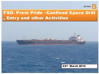 FSO- Prem Pride –Confined Space Drill
, Entry and other Activities
22nd March 2014
 