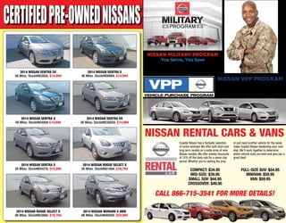 Nissan Military PROGRAM
You Serve, You Save
Vehicle Savings for Active, Reserve,
Retiree & Veteran U.S. Military
Nissan VPP Program
Purchase or lease a new vehicle
$
150 under invoice price PLUS
all applicable incentives
Call 866-715-3541 for more details!
Coastal Nissan has a fantastic selection
of rental vehicles! We offer both short and
long term rentals on a wide array of new
Nissan models. We offer weekly discounts
of 15% off the daily rate for a seven day
period. Whether you’re visiting the area
or just need another vehicle for the week,
make Coastal Nissan dealership your next
stop. We’ll work together to determine
which vehicle suits you best and give you a
great deal!
Compact: $34.95
Mid-Size: $39.95
Small SUV: $44.95
Crossover: $49.95
Full-Size SUV: $54.95
Minivan: $59.95
Van: $59.95
NISSAN RENTAL CARS & VANS
CERTIFIEDpre-ownednissans
2014 Nissan Sentra SV
5K Miles. Stock#N5285A. $14,994
2014 Nissan Sentra S
5K Miles. Stock#N5437A. $15,994
2014 Nissan Sentra S
5K Miles. Stock#N5480A $14,994
2014 Nissan Rogue Select S
8K Miles. Stock#N5388A. $19,794
2014 Nissan Sentra S
4K Miles. Stock#N5698A. $14,994
2014 Nissan Rogue Select S
5K Miles. Stock#N5188A. $19,794
2014 Nissan Sentra SV
5K Miles. Stock#N5380SA. $14,994
2014 Nissan Murano S AWD
6K Miles. Stock#N4930A. $24,994
 