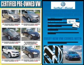 every certified Pre-owned
voLKswagen comes with:
every new vw comes with:
2-YEAR OR 24,000 MILE LIMITED WARRANTY
VW is happy to offer a 2-year or 24,000 mile (whichever comes ﬁrst) bumper-to-bumper limited
warranty on all Certiﬁed Pre-Owned vehicles
24-HOUR ROADSIDE ASSISTANCE PROGRAM
Get two years of 24-hour Roadside Assistance on your vehicle
112-POINT INSPECTION
Our dealers put every Certiﬁed Pre-Owned vehicle through a comprehensive,
painstakingly detailed 112-point inspection
CARFAX VEHICLE HISTORY REPORT
Every WorldAuto vehicle comes with a detailed CARFAX report so you have peace of mind,
no matter which car you choose
QUALITY PRE-OWNED
Volkswagen is happy to offer a 1-year or 12,000-mile limited warranty on all Quality Pre-owned
non-Volkswagen vehicles
Volkswagen Carefree Maintenance for 2-Year or 24,000 Miles for Model Year 2014 and older
or 1-year or 10,000 Miles for Model Year 2015 and newer
!
CERTIFIEDpre-ownedVW
2012 Volkswagen Beetle Convertible
14K Miles. Stock#CV6453. $19,894
2014 Volkswagen Touareg 2.6L Executive
11K Miles. Stock#CV6425. $41,794
2012 Volkswagen EOS Komfort Convertible
42K Miles. Stock#CV6446. $19,894
2012 Volkswagen EOS Komfort Convertible
23K Miles. Stock#CV6438. $19,894
2014 Volkswagen Touareg TDI Executive
11K Miles. Stock#CV6478. $46,999
2013 Volkswagen Beetle 2.5L
50’s Edition Convertible
29K Miles. Stock#CV6452. $19,894
 