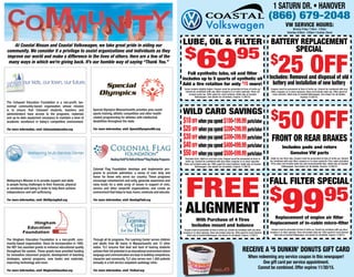BATTERY REPLACEMENT
SPECIAL
$
25 OFF
Coupon must be presented at time of write-up. Cannot be combined with any
other coupons or in-store specials. Does not include sales tax. Offer good for
most vehicles. Valid only at Coastal Volkswagen. See dealer for all details.
Expires 11/30/15.
Includes: Removal and disposal of old
battery and installation of new battery
Valid on one item only. Coupon must be presented at time of write-up. Cannot
be combined with any other coupons or in-store specials. Prior sales excluded.
Price does not include sales tax and environmental fees. Valid only at Coastal
Volkswagen. See dealer for all details. Expires 11/30/15.
WILD CARD SAVINGS
Excludes tires. Valid on one item only. Coupon must be presented at time of
write-up. Cannot be combined with any other coupons or in-store specials.
Does not include sales tax. Offer good for most vehicles. Valid only at Coastal
Volkswagen. See dealer for all details. Expires 11/30/15.
$
50 OFF
Front or Rear Brakes
Includes pads and rotors
Genuine VW parts
$10off when you spend $100-199.99parts/labor
$20 off when you spend $200-299.99parts/labor
$30off when you spend $300-399.99parts/labor
$40off when you spend $400-499.99parts/labor
$50off when you spend $500-599.99parts/labor
FREE
Alignment
With Purchase of 4 Tires
Includes mount and balance
fall filter special
$
9995
Replacement of engine air filter
Replacement of in-cabin micro-filter
1 Saturn Dr. • Hanover
(866) 679-2048
LUBE, OIL & FILTER
$
6995
Full synthetic lube, oil and filter
Includes up to 5 quarts of synthetic oil
Add a tire rotation for only $
15 more!
Receive a $
5 Dunkin’ Donuts Gift card
When redeeming any service coupon in this newspaper!
One gift card per service appointment.
Cannot be combined. Offer expires 11/30/15.
Some models slightly higher. Coupon must be presented at time of write-up.
Cannot be combined with any other coupons or in-store specials. Does not
include sales tax. Offer good for most vehicles. Valid only at Coastal
Volkswagen. See dealer for all details. Expires 11/30/15.
Coupon must be presented at time of write-up. Cannot be combined with any other
coupons or in-store specials. Does not include sales tax. Offer good for most vehicles.
Valid only at Coastal Volkswagen. See dealer for all details. Expires 11/30/15.
Coupon must be presented at time of write-up. Cannot be combined with any other
coupons or in-store specials. Does not include sales tax. Offer good for most vehicles.
Valid only at Coastal Volkswagen. See dealer for all details. Expires 11/30/15.
At Coastal Nissan and Coastal Volkswagen, we take great pride in aiding our
community. We consider it a privilege to assist organizations and individuals as they
improve our world and make a difference in the lives of others. Here are a few of the
many ways in which we’re giving back. It’s our humble way of saying “Thank You.”
The Cohasset Education Foundation is a non-profit, tax-
exempt community-based organization whose mission
is to ensure that Cohasset students, teachers and
administrators have access to the programs, materials
and up-to-date equipment necessary to maintain a level of
academic excellence in today’s competitive environment.
For more information, visit: Cohasseteducation.org
Wellspring’s Mission is to provide support and skills
to people facing challenges to their financial, physical
or emotional well being in order to help them achieve
independence and self-sufficiency.
For more information, visit: WellSpringHull.org
The Hingham Education Foundation is a non-profit, com-
munity-based organization. Since its incorporation in 1992,
the HEF has awarded grants to enhance educational quality
throughout the system. These grants have provided funding
for innovative classroom projects, development of teaching
strategies, special programs, new books and materials,
improving technology and more.
For more information, visit: HinghamEducation.org
Through all its programs, The Learning Center serves children
and adults from 86 towns in Massachusetts and 12 other
states. TLC ensures that deaf and hard of hearing students
achieve their full potential in an educational environment where
language and communication are keys to building competence,
character and community. TLC also serves over 1,000 patients
annually in a full-service outpatient audiology clinic.
For more information, visit: TlcDeaf.org
Colonial Flag Foundation develops and implements pro-
grams to promote patriotism, a sense of civic duty and
honor for those who serve our country. These programs
encourage volunteerism and unity, generate awareness and
raise funds for a wide array of issues in support of civic,
service and other nonprofit organizations, and create an
environment that helps to heal,honor,celebrate and educate.
For more information, visit: HealingField.org
Special Olympics Massachusetts provides year-round
sports training, athletic competition and other health-
related programming for athletes with intellectual
disabilities throughout the state.
For more information, visit: SpecialOlympicsMA.org
VW SERVICE HOURS:
Monday-Friday: 7:30am - 5:30pm
Saturday: 8:00am - 4:00pm • Sunday: Closed
 