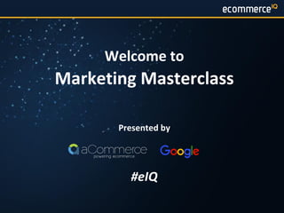 @ecomIQ	| #eIQ
Welcome	to
Marketing	Masterclass
Presented	by
#eIQ
 