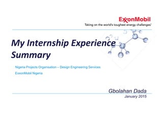 My Internship Experience
Summary
Nigeria Projects Organisation – Design Engineering Services
ExxonMobil Nigeria
Gbolahan Dada
January 2015
 