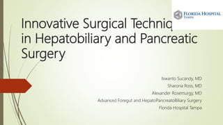 Innovative Surgical Techniques
in Hepatobiliary and Pancreatic
Surgery
Iswanto Sucandy, MD
Sharona Ross, MD
Alexander Rosemurgy, MD
Advanced Foregut and HepatoPancreatoBiliary Surgery
Florida Hospital Tampa
 