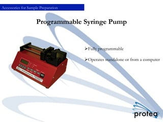 Programmable Syringe Pump
Ø Fully programmable
Ø Operates standalone or from a computer

Accessories for Sample Preparation
 