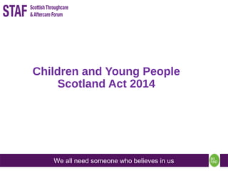 We all need someone who believes in us
Children and Young People
Scotland Act 2014
 