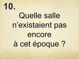 Quelle salle
n’existaient pas
    encore
à cet époque ?
 