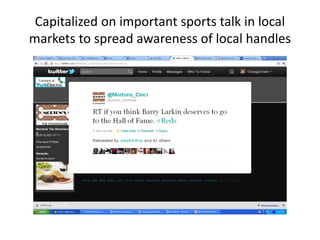 Capitalized on important sports talk in local
markets to spread awareness of local handles
 