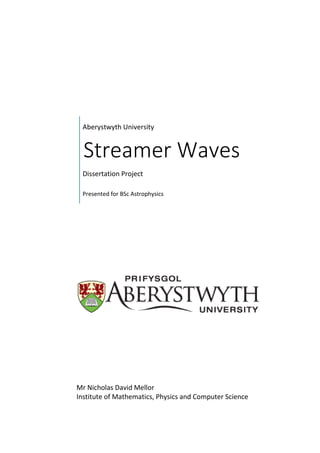 Aberystwyth University
Streamer Waves
Dissertation Project
Presented for BSc Astrophysics
Mr Nicholas David Mellor
Institute of Mathematics, Physics and Computer Science
 