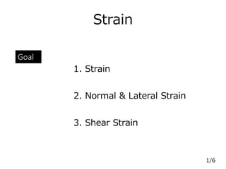 Strain
1. Strain
Goal
2. Normal & Lateral Strain
3. Shear Strain
1/6
 